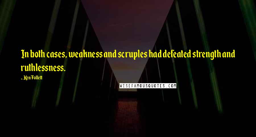 Ken Follett quotes: In both cases, weakness and scruples had defeated strength and ruthlessness.