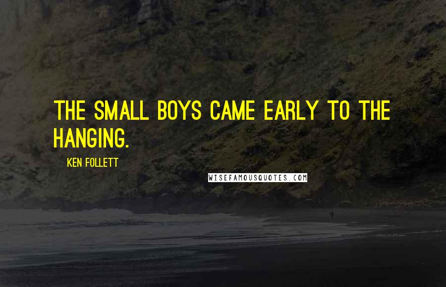 Ken Follett quotes: The small boys came early to the hanging.