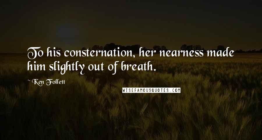 Ken Follett quotes: To his consternation, her nearness made him slightly out of breath.