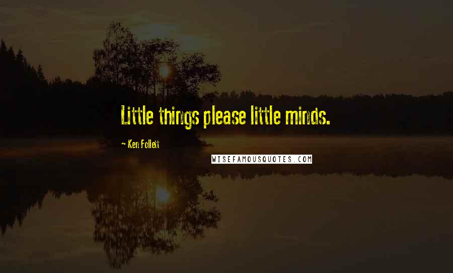 Ken Follett quotes: Little things please little minds.