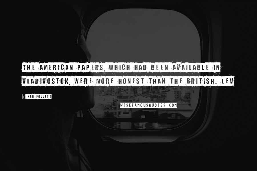 Ken Follett quotes: The American papers, which had been available in Vladivostok, were more honest than the British. Lev