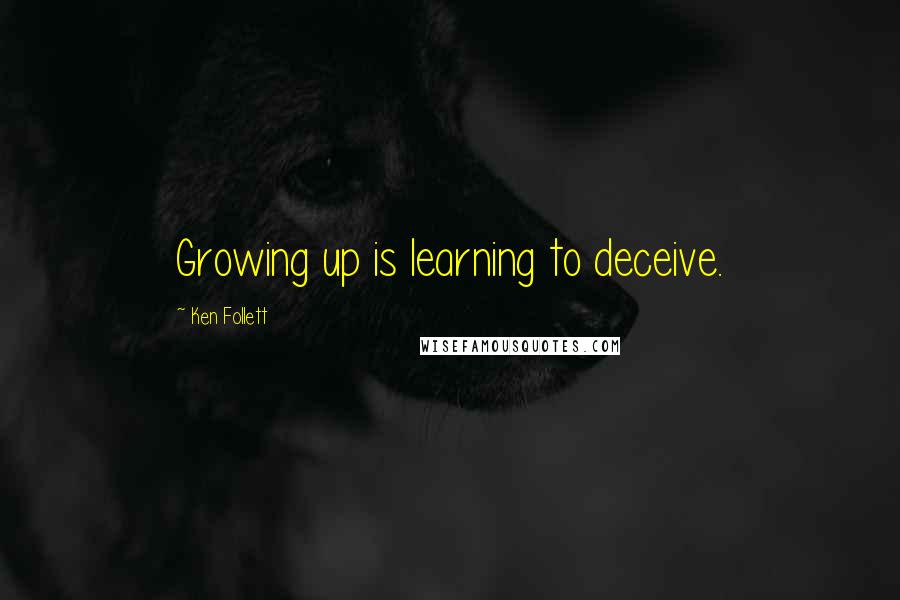 Ken Follett quotes: Growing up is learning to deceive.
