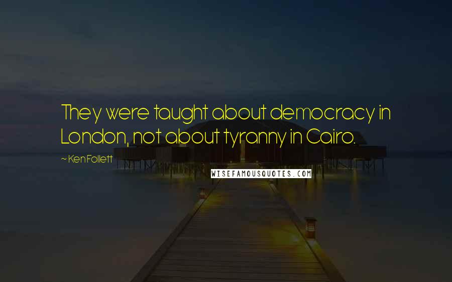 Ken Follett quotes: They were taught about democracy in London, not about tyranny in Cairo.