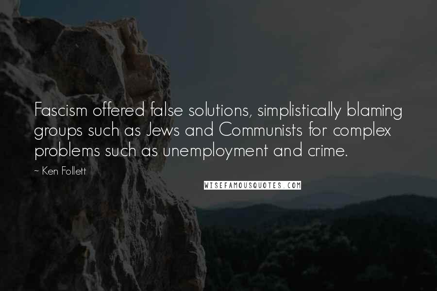 Ken Follett quotes: Fascism offered false solutions, simplistically blaming groups such as Jews and Communists for complex problems such as unemployment and crime. Ken Follett quotes: Fascism offered false solutions, simplistically blaming groups such as Jews and Communists for complex problems such as unemployment and crime.