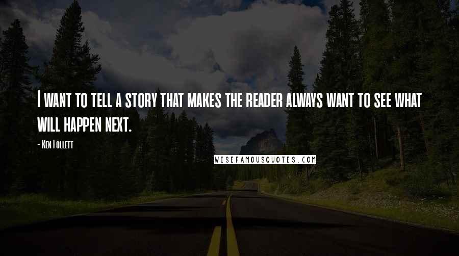 Ken Follett quotes: I want to tell a story that makes the reader always want to see what will happen next.