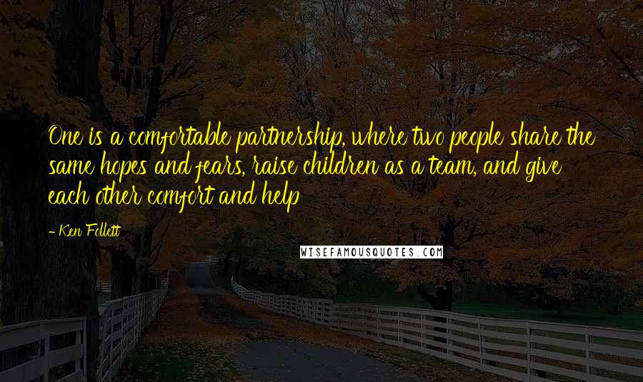 Ken Follett quotes: One is a comfortable partnership, where two people share the same hopes and fears, raise children as a team, and give each other comfort and help