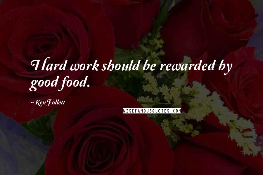 Ken Follett quotes: Hard work should be rewarded by good food.