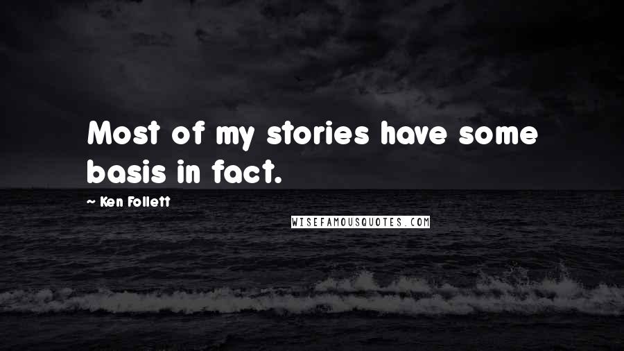 Ken Follett quotes: Most of my stories have some basis in fact.
