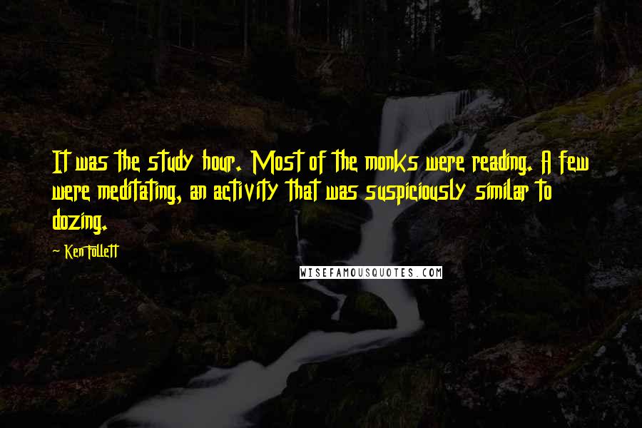 Ken Follett quotes: It was the study hour. Most of the monks were reading. A few were meditating, an activity that was suspiciously similar to dozing.