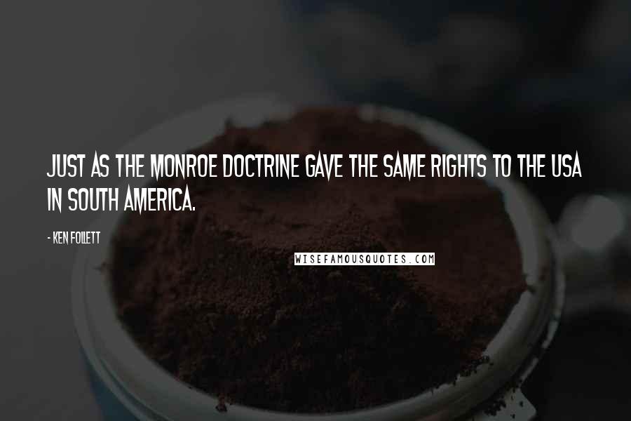 Ken Follett quotes: just as the Monroe Doctrine gave the same rights to the USA in South America.