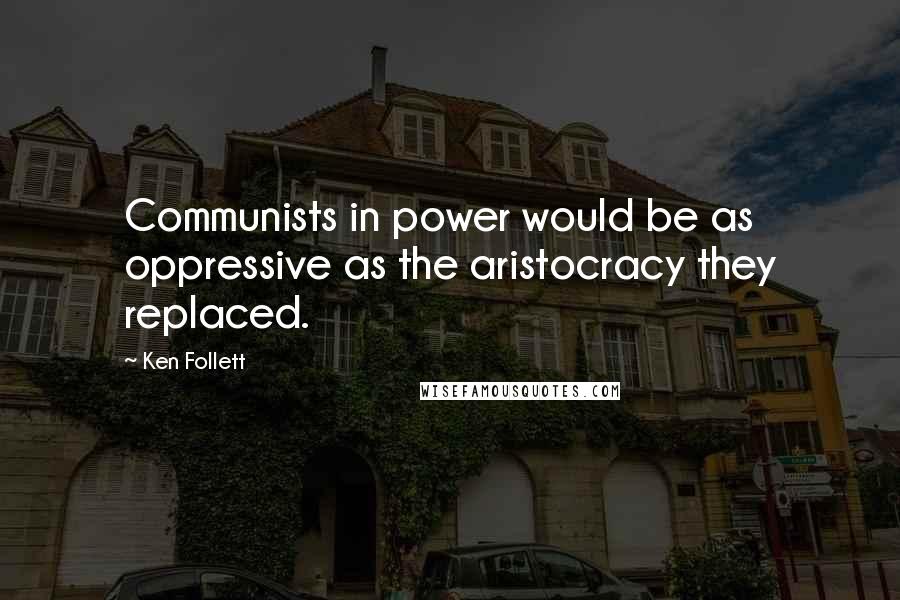 Ken Follett quotes: Communists in power would be as oppressive as the aristocracy they replaced.