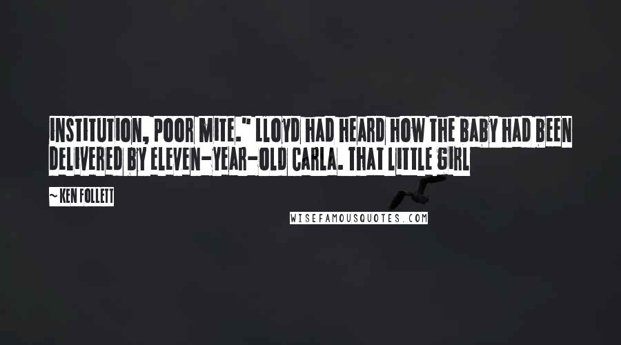Ken Follett quotes: institution, poor mite." Lloyd had heard how the baby had been delivered by eleven-year-old Carla. That little girl