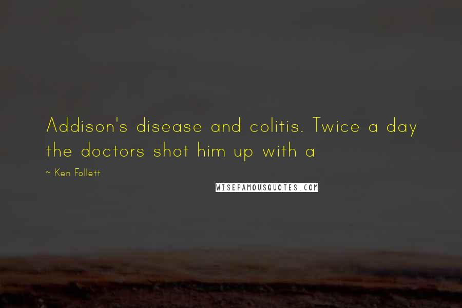 Ken Follett quotes: Addison's disease and colitis. Twice a day the doctors shot him up with a