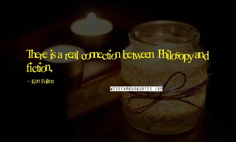 Ken Follett quotes: There is a real connection between Philosopy and fiction.