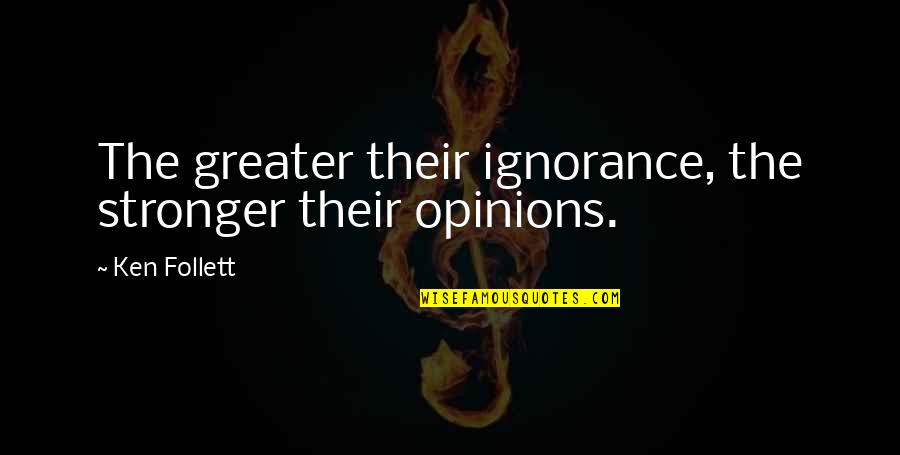 Ken Follett Quotes By Ken Follett: The greater their ignorance, the stronger their opinions.