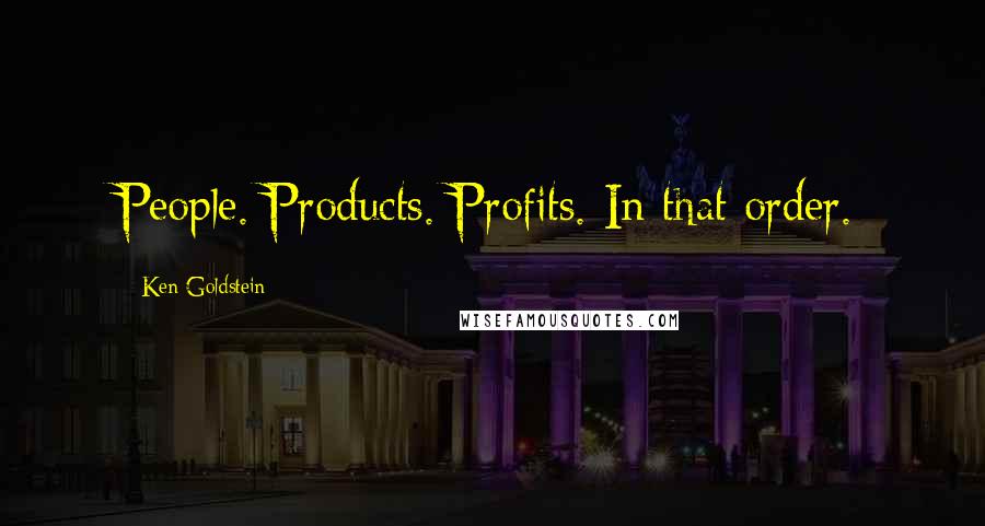 Ken Goldstein quotes: People. Products. Profits. In that order.