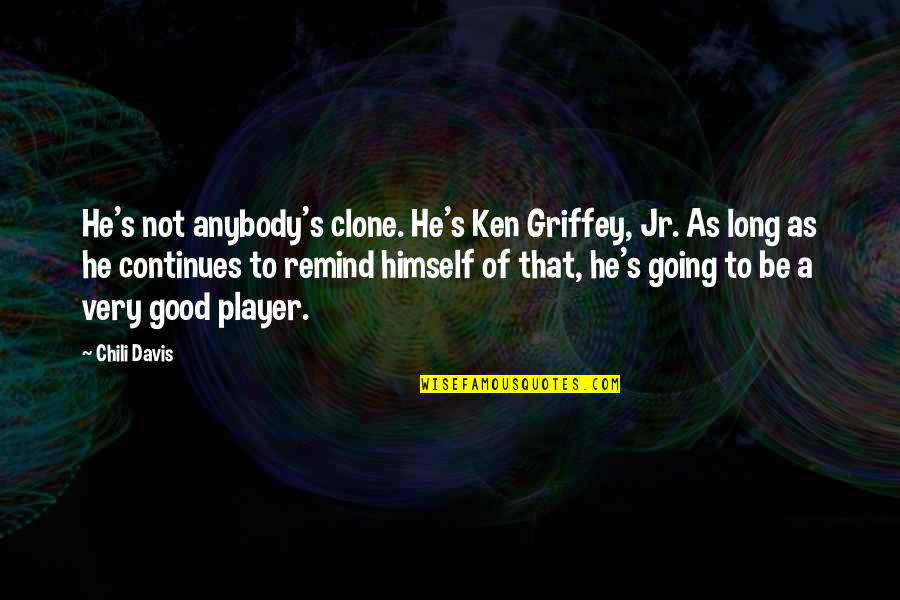 Ken Griffey Jr Quotes By Chili Davis: He's not anybody's clone. He's Ken Griffey, Jr.