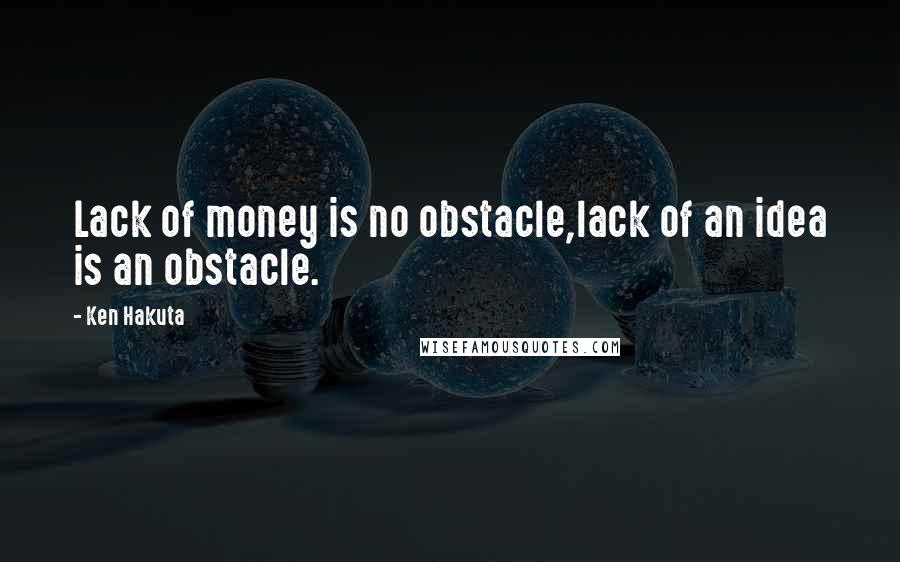 Ken Hakuta quotes: Lack of money is no obstacle,lack of an idea is an obstacle.