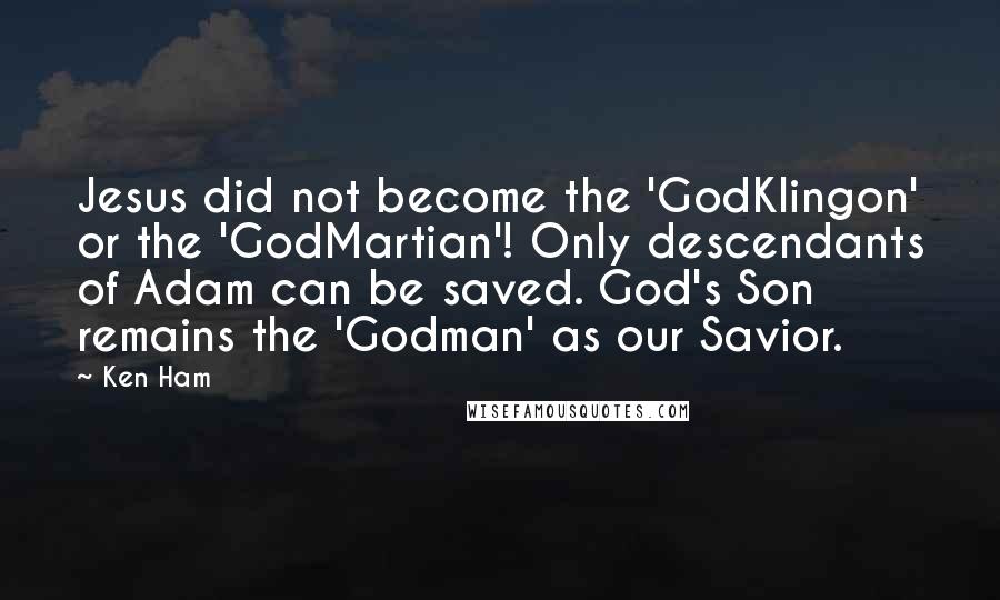 Ken Ham quotes: Jesus did not become the 'GodKlingon' or the 'GodMartian'! Only descendants of Adam can be saved. God's Son remains the 'Godman' as our Savior.