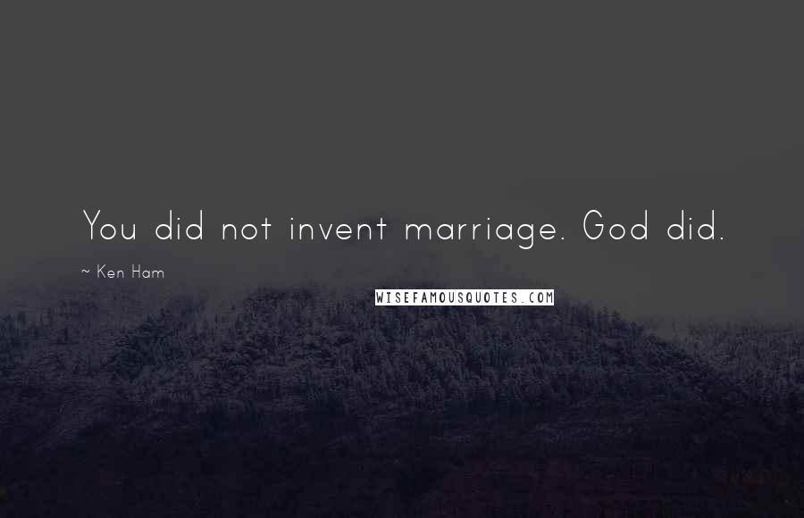 Ken Ham quotes: You did not invent marriage. God did.