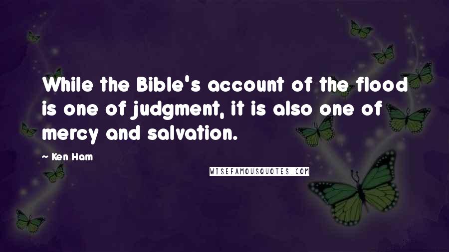 Ken Ham quotes: While the Bible's account of the flood is one of judgment, it is also one of mercy and salvation.