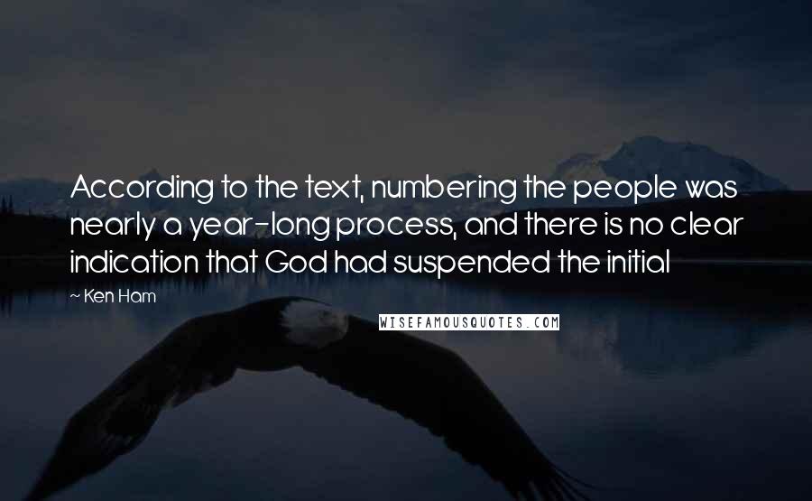 Ken Ham quotes: According to the text, numbering the people was nearly a year-long process, and there is no clear indication that God had suspended the initial