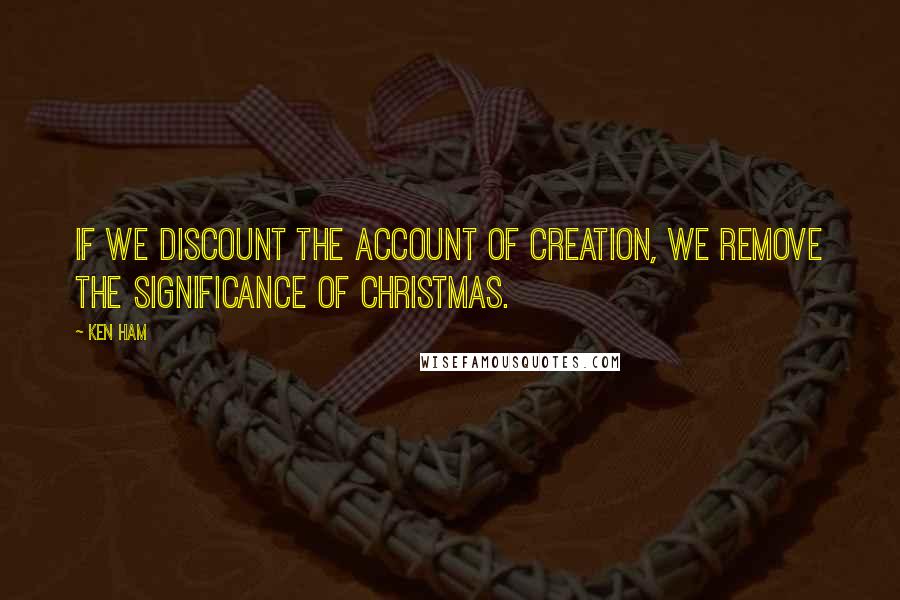 Ken Ham quotes: If we discount the account of creation, we remove the significance of Christmas.