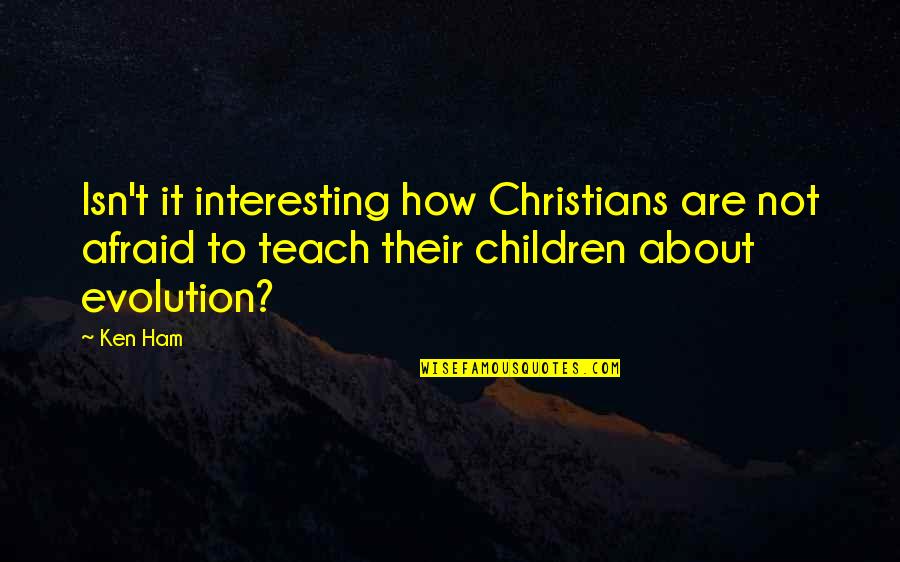 Ken Ham Quotes By Ken Ham: Isn't it interesting how Christians are not afraid