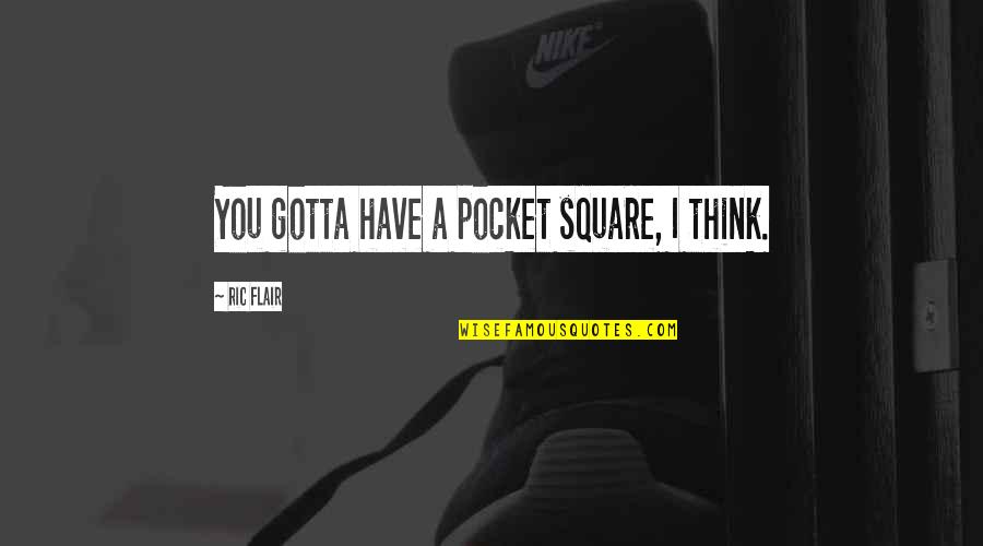 Ken Hamblin Quotes By Ric Flair: You gotta have a pocket square, I think. Ken Hamblin Quotes By Ric Flair: You gotta have a pocket square, I think.