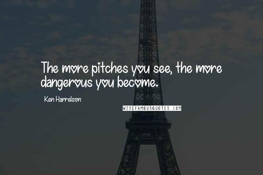 Ken Harrelson quotes: The more pitches you see, the more dangerous you become.