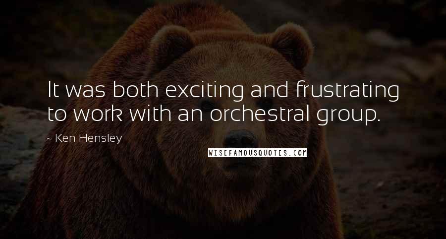 Ken Hensley quotes: It was both exciting and frustrating to work with an orchestral group.