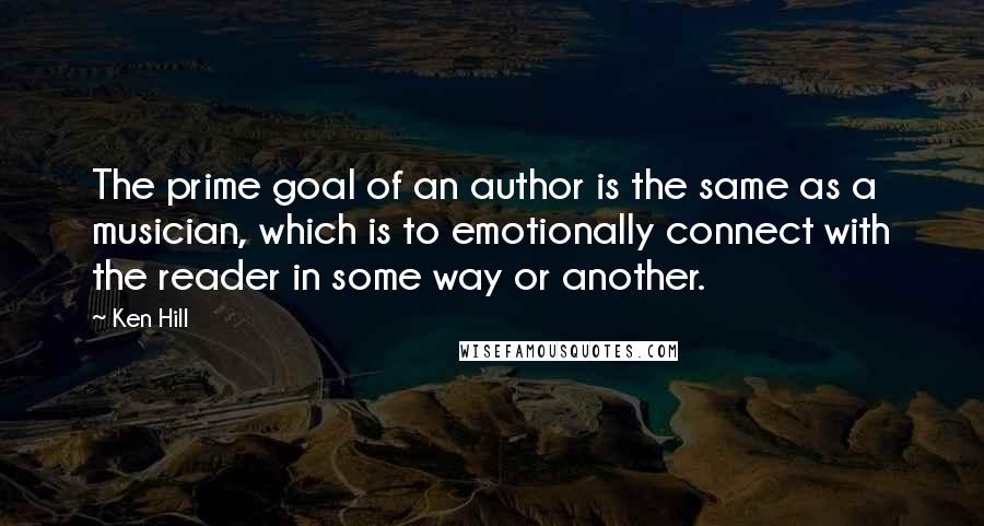 Ken Hill quotes: The prime goal of an author is the same as a musician, which is to emotionally connect with the reader in some way or another.