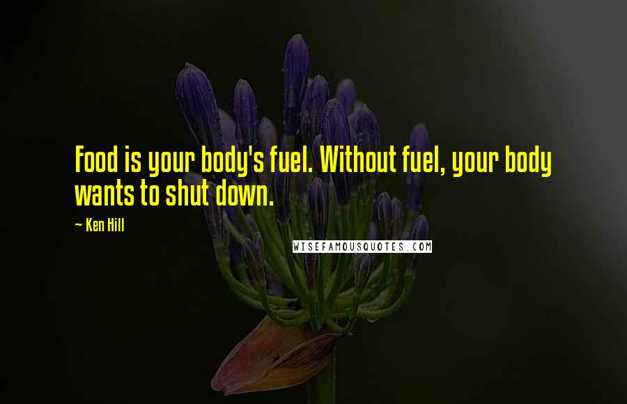 Ken Hill quotes: Food is your body's fuel. Without fuel, your body wants to shut down.