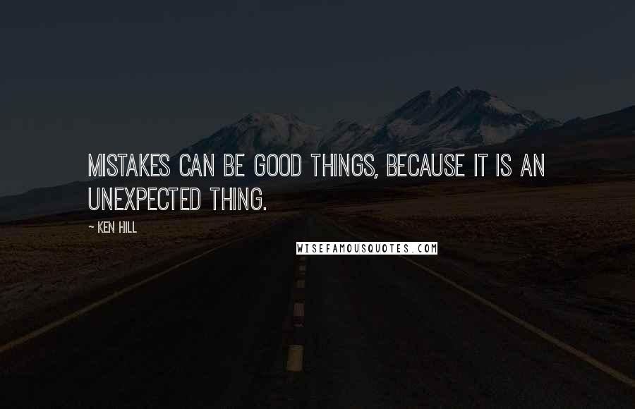 Ken Hill quotes: Mistakes can be good things, because it is an unexpected thing.