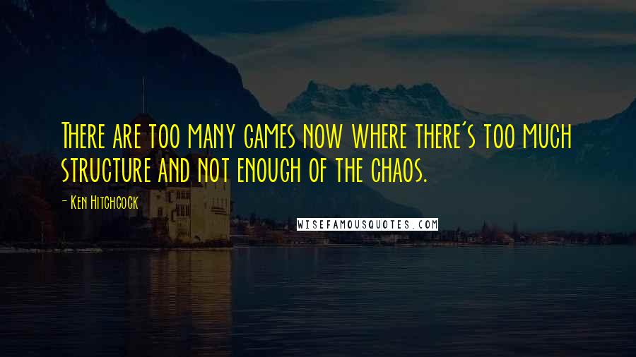 Ken Hitchcock quotes: There are too many games now where there's too much structure and not enough of the chaos.