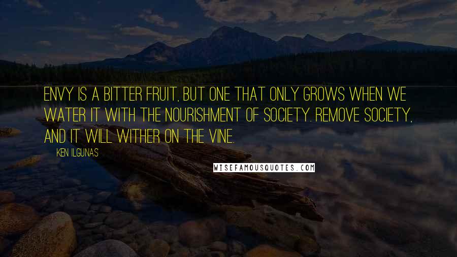 Ken Ilgunas quotes: Envy is a bitter fruit, but one that only grows when we water it with the nourishment of society. Remove society, and it will wither on the vine.