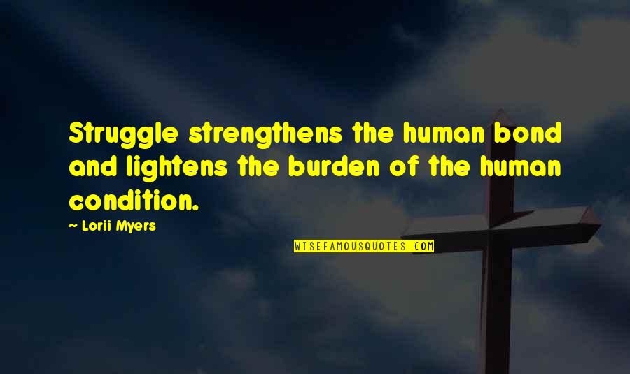 Ken Iverson Famous Quotes By Lorii Myers: Struggle strengthens the human bond and lightens the