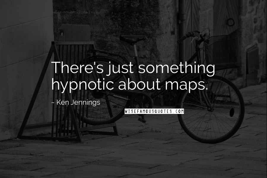 Ken Jennings quotes: There's just something hypnotic about maps.