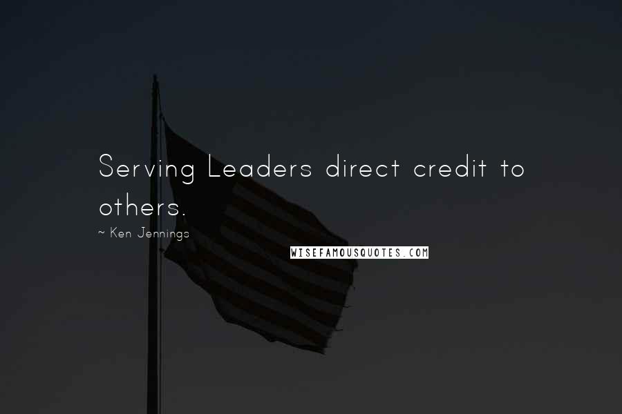 Ken Jennings quotes: Serving Leaders direct credit to others.