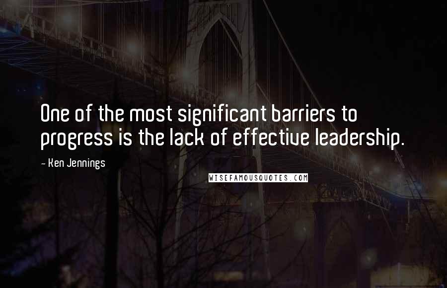 Ken Jennings quotes: One of the most significant barriers to progress is the lack of effective leadership.