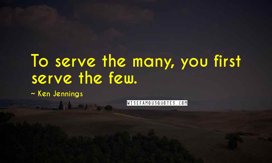 Ken Jennings quotes: To serve the many, you first serve the few.