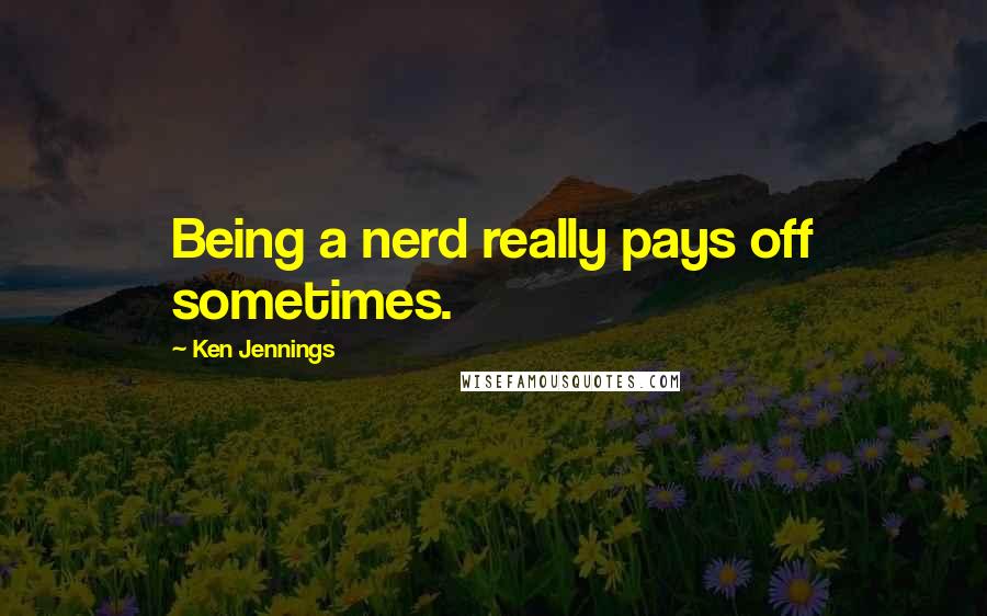 Ken Jennings quotes: Being a nerd really pays off sometimes.