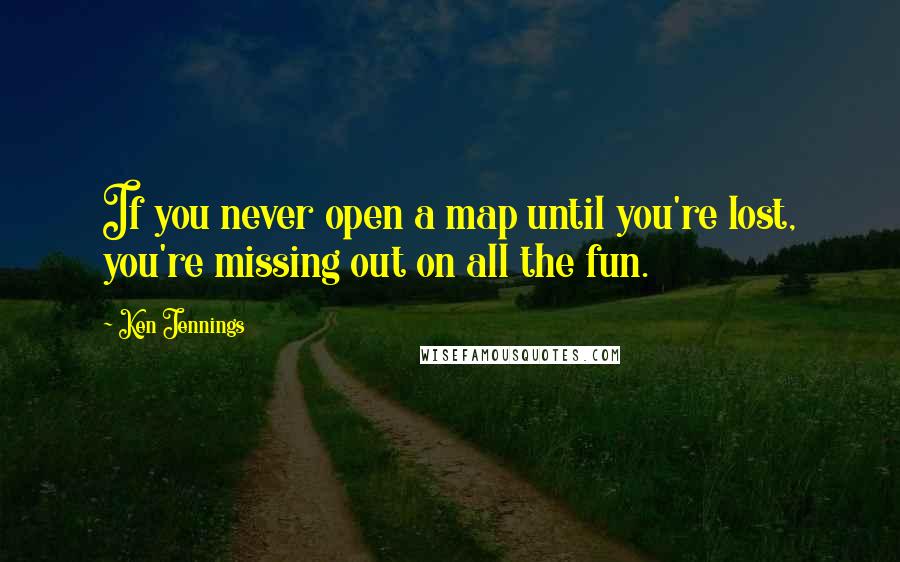 Ken Jennings quotes: If you never open a map until you're lost, you're missing out on all the fun.