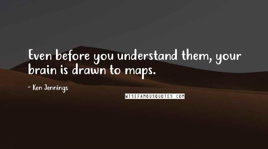 Ken Jennings quotes: Even before you understand them, your brain is drawn to maps.