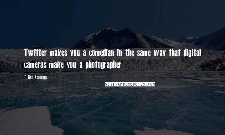 Ken Jennings quotes: Twitter makes you a comedian in the same way that digital cameras make you a photographer