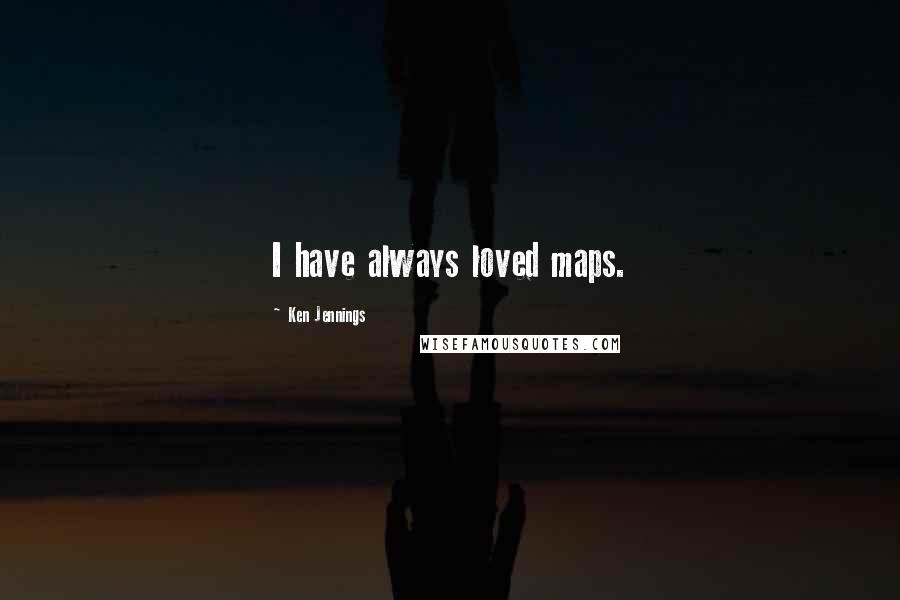 Ken Jennings quotes: I have always loved maps.