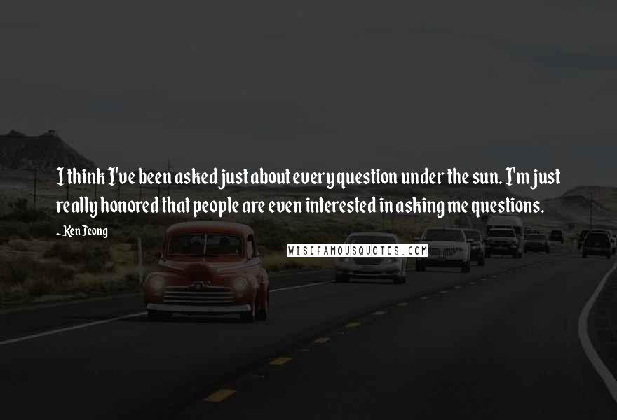 Ken Jeong quotes: I think I've been asked just about every question under the sun. I'm just really honored that people are even interested in asking me questions. Ken Jeong quotes: I think I've been asked just about every question under the sun. I'm just really honored that people are even interested in asking me questions.