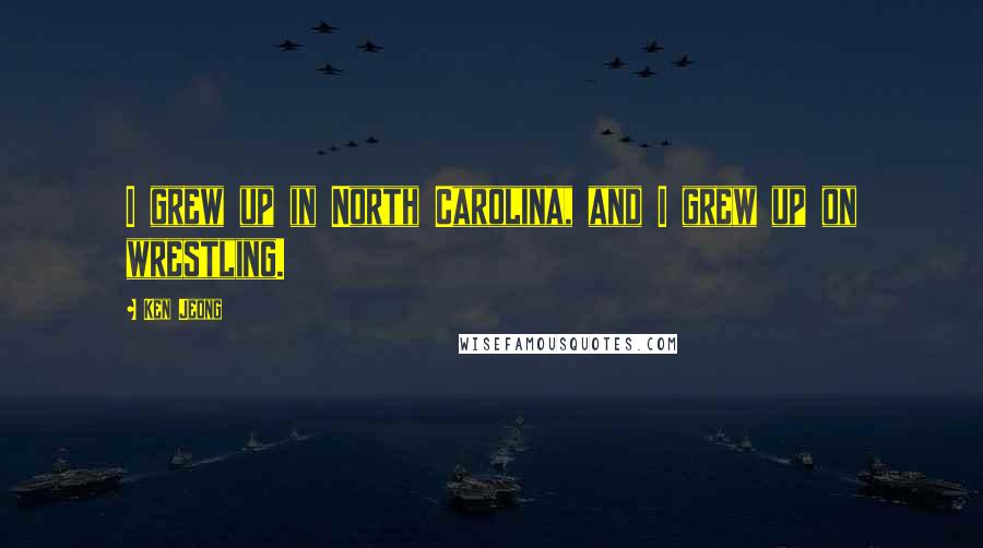 Ken Jeong quotes: I grew up in North Carolina, and I grew up on wrestling.