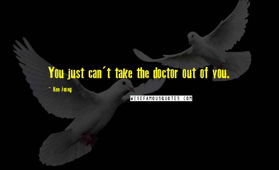 Ken Jeong quotes: You just can't take the doctor out of you.