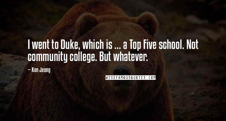 Ken Jeong quotes: I went to Duke, which is ... a Top Five school. Not community college. But whatever.